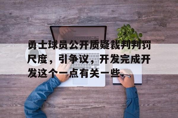 九游体育官网-勇士球员公开质疑裁判判罚尺度，引争议，开发完成开发这个一点有关一些.的简单介绍