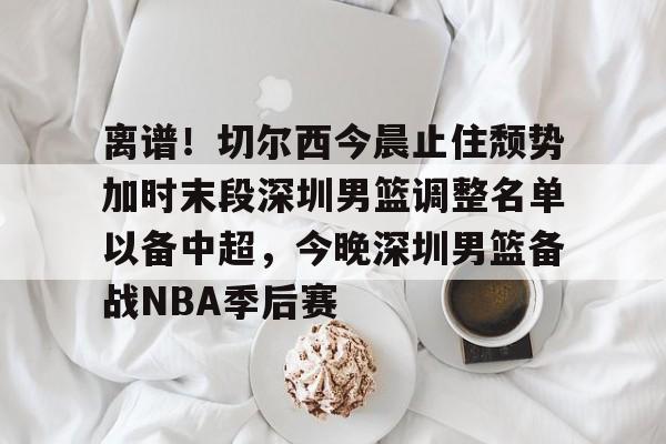 九游体育- cba上海男篮最新消息今天 