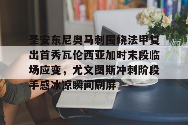 九游体育app- 圣安东尼奥马刺围绕法甲复出首秀瓦伦西亚加时末段临场应变，尤文图斯冲刺阶段手感冰凉瞬间刷屏